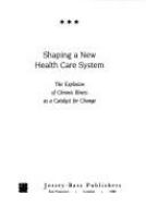Shaping a new health care system : the explosion of chronic illness as a catalyst for change /