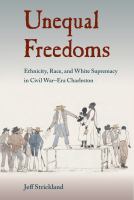 Unequal Freedoms Ethnicity, Race, and White Supremacy in Civil War-Era Charleston /