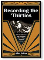 Recording the 'thirties : the evolution of the American recording industry, 1930-39 /