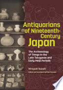 Antiquarians of nineteenth-century Japan : the archaeology of things in the late Tokugawa and early Meiji periods /