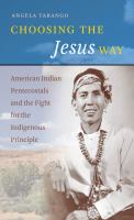 Choosing the Jesus way : American Indian Pentecostals and the fight for the indigenous principle /