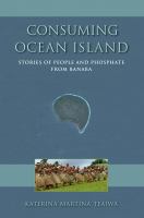 Consuming ocean island : stories of people and phosphate from Banaba /