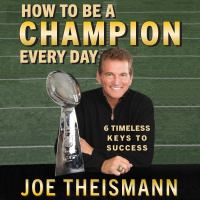 How to be a champion every day : 6 timeless keys to success /