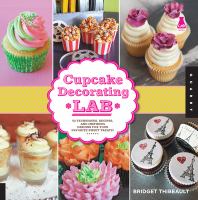 Cupcake decorating lab : 52 techniques, recipes, and inspiring designs for your favorite sweet treats! /