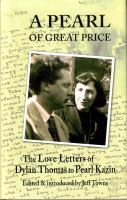 Pearl of great price : the love letters of Dylan Thomas to Pearl Kazin ; edited  and introduced by Jeff Towns ; afterword by David Bell.