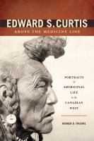 Edward S. Curtis above the medicine line : portraits of Aboriginal life in the Canadian West /