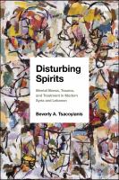 Disturbing spirits : mental illness, trauma, and treatment in modern Syria and Lebanon /