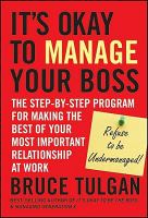 It's okay to manage your boss : the step-by-step program for making the best of your most important relationship at work /