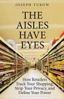 The aisles have eyes : how retailers track your shopping, strip your privacy, and define your power /