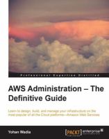 AWS administration : the definitive guide : learn to design, build, and manage your infrastructure on the most popular of all cloud platforms--Amazon Web Services /