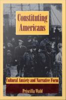 Constituting Americans : Cultural Anxiety and Narrative Form /