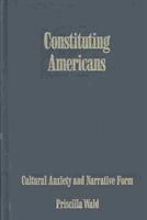 Constituting Americans : cultural anxiety and narrative form /