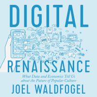 Digital renaissance : what data and economics tell us about the future of popular culture /