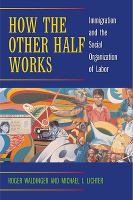 How the other half works : immigration and the social organization of labor /