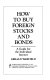How to buy foreign stocks and bonds : a guide for the individual investor /