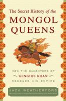 The secret history of the Mongol queens : how the daughters of Genghis Khan rescued his empire /