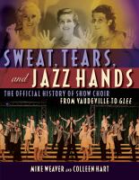 Sweat, tears, and jazz hands : the official history of show choir from Vaudeville to Glee /