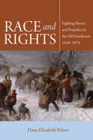 Race and Rights Fighting Slavery and Prejudice in the Old Northwest,1830-1870 /