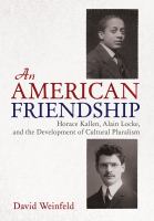 An American friendship : Horace Kallen, Alain Locke, and the development of cultural pluralism /