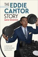 The Eddie Cantor story : a Jewish life in performance and politics /