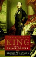 Uncrowned king : the life of Prince Albert /