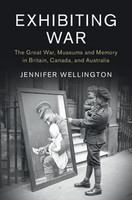 Exhibiting war : the Great War, museums and memory in Britain, Canada, and Australia /