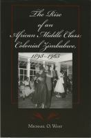 The rise of an African middle class : colonial Zimbabwe, 1898-1965 /