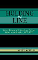 Holding the line : race, racism, and American foreign policy toward Africa, 1953-1961 /