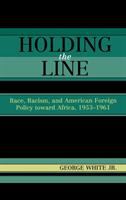 Holding the line : race, racism, and American foreign policy toward Africa, 1953-1961 /