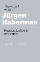 The recent work of Jürgen Habermas : reason, justice, and modernity /