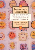 Inventing a classroom : life in a bilingual, whole language learning community /