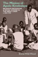 The mission of Apolo Kivebulaya : religious encounter and social change in the Great Lakes c. 1865-1935 /