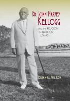 Dr. John Harvey Kellogg and the religion of biologic living /