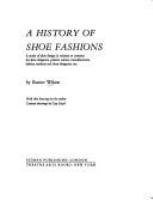 A history of shoe fashions; a study of shoe design in relation to costume for shoe designers, pattern cutters, manufacturers, fashion students and dress designers, etc.