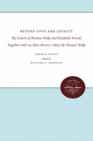 Beyond love and loyalty : the letters of Thomas Wolfe and Elizabeth Nowell ; together with "No more rivers" : a story /