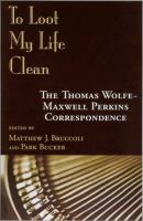 To loot my life clean : the Thomas Wolfe--Maxwell Perkins correspondence /