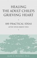 Healing the adult child's grieving heart : 100 practical ideas after your parent dies /