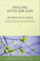 Healing after job loss : 100 practical ideas : tips and activities to help you understand and transcend your grief after the loss of a job /