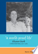 "A world-proof life" : Eleanor Dark, a writer in her times, 1901-1985 /
