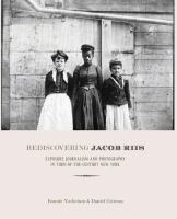 Rediscovering Jacob Riis : exposure journalism and photography in turn-of-the-century New York /