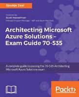 Architecting Microsoft Azure Solutions exam guide 70-535 : a complete guide to passing the 70-535 Architecting Microsoft Azure Solutions exam /