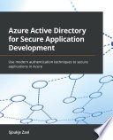 Azure Active Directory for Secure Application Development : Use Modern Authentication Techniques to Secure Applications in Azure /