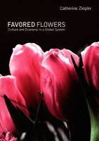 Favored flowers : culture and economy in a global system /