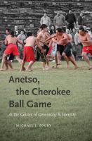 Anetso, the Cherokee ball game : at the center of ceremony and identity /